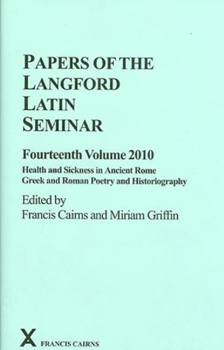 Papers of the Langford Latin Seminar, Fourteenth Volume, 2010: Health and Sickness in Ancient Rome; Greek and Roman Poetry and Historiography(50 ARCA, Classical and Medieval Texts, Papers and Monographs)