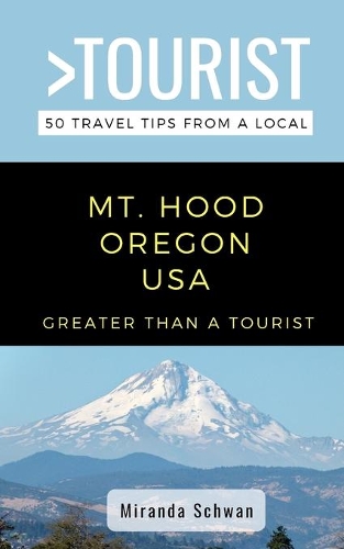 Greater Than a Tourist- Mt. Hood Oregon USA: 50 Travel Tips from a Local(60 Greater Than a Tourist United States)