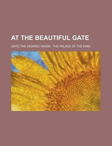 At the Beautiful Gate; Unto the Desired Haven: The Palace of the King