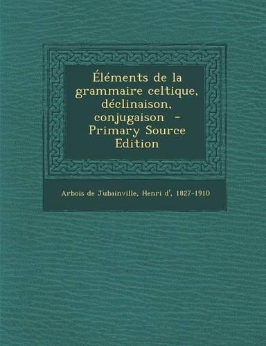 Elements de La Grammaire Celtique, Declinaison, Conjugaison - Primary Source Edition