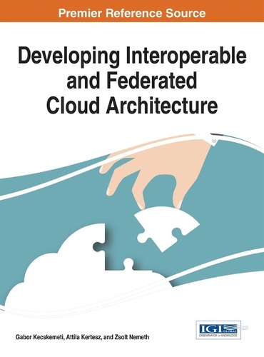 Developing Interoperable and Federated Cloud Architecture: (Advances in Systems Analysis, Software Engineering, and High Performance Computing)