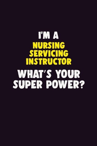 I'M A Nursing servicing instructor, What's Your Super Power?: 6X9 120 pages Career Notebook Unlined Writing Journal