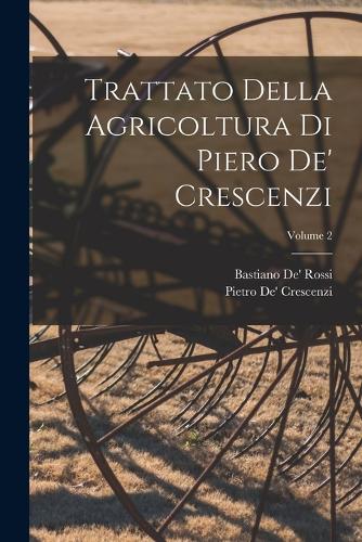 Trattato Della Agricoltura Di Piero De' Crescenzi; Volume 2