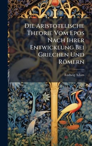 Die Aristotelische Theorie Vom Epos Nach Ihrer Entwicklung Bei Griechen Und Römern