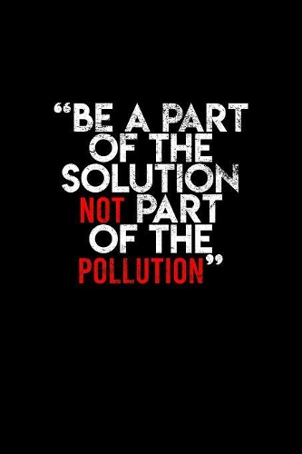 Be A Part Of The Solution Not Part Of The Pollution: Lined Journal - Be A Part Of The Solution Environmental Sayings Quotes Gift - Black Ruled Diary, Prayer, Gratitude, Writing, Travel, Notebook For Me