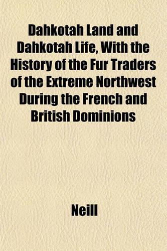 Dahkotah Land and Dahkotah Life, with the History of the Fur Traders of the Extreme Northwest During the French and British Dominions