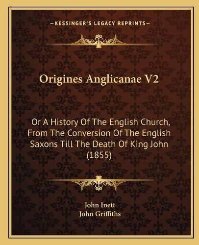 Origines Anglicanae V2: Or A History Of The English Church, From The Conversion Of The English Saxons Till The Death Of King John (1855)