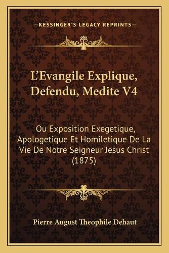 L'Evangile Explique, Defendu, Medite V4: Ou Exposition Exegetique, Apologetique Et Homiletique De La Vie De Notre Seigneur Jesus Christ (1875)
