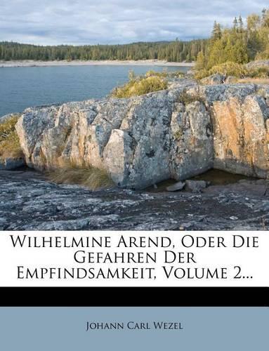 Wilhelmine Arend, Oder Die Gefahren Der Empfindsamkeit, Volume 2...