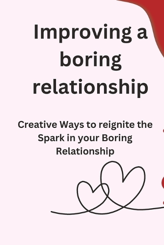 Improving a boring relationship: Creative Ways to reignite the Spark in your Boring Relationship