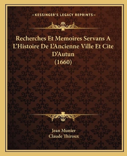 Recherches Et Memoires Servans A L'Histoire De L'Ancienne Ville Et Cite D'Autun (1660)