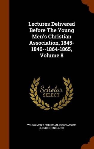 Lectures Delivered Before the Young Men's Christian Association, 1845-1846--1864-1865, Volume 8