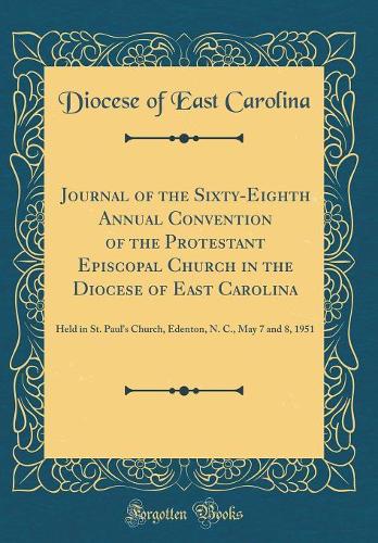 Journal of the Sixty-Eighth Annual Convention of the Protestant Episcopal Church in the Diocese of East Carolina: Held in St. Paul's Church, Edenton, N. C., May 7 and 8, 1951 (Classic Reprint)