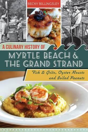 A Culinary History of Myrtle Beach and the Grand Strand: Fish and Grits, Oyster Roasts and Boiled Peanuts(American Palate)