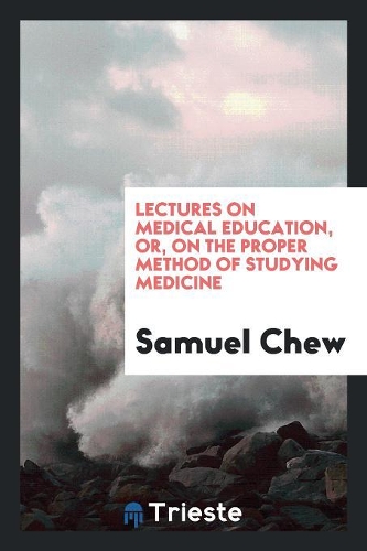 Lectures on Medical Education, Or, on the Proper Method of Studying Medicine