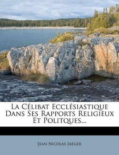 La Célibat Ecclésiastique Dans Ses Rapports Religieux Et Politques...