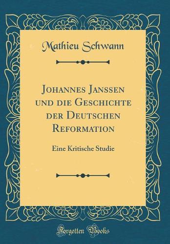 Johannes Janssen Und Die Geschichte Der Deutschen Reformation