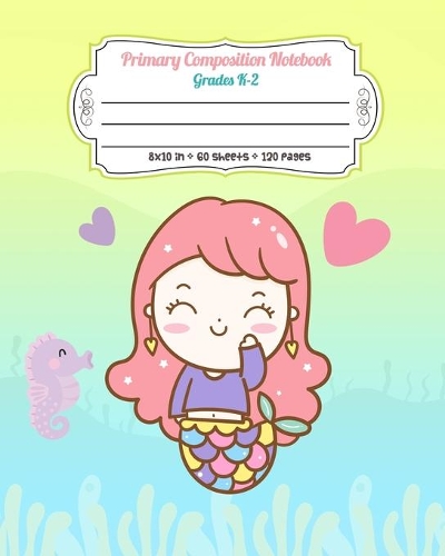 Primary Composition Notebook Grades K-2: Full Page Handwriting Practice Paper With Dashed Midline Kawaii Mermaid and Seahorse(16 Mermaid Primary Composition Notebook)