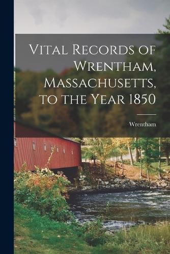Vital Records of Wrentham, Massachusetts, to the Year 1850