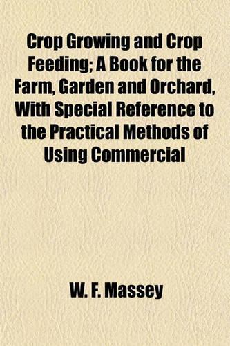 Crop Growing and Crop Feeding; A Book for the Farm, Garden and Orchard, with Special Reference to the Practical Methods of Using Commercial