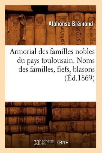 Armorial Des Familles Nobles Du Pays Toulousain. Noms Des Familles, Fiefs, Blasons (Éd.1869)