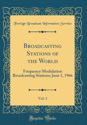 Broadcasting Stations of the World, Vol. 3: Frequency Modulation Broadcasting Stations; June 1, 1966 (Classic Reprint)