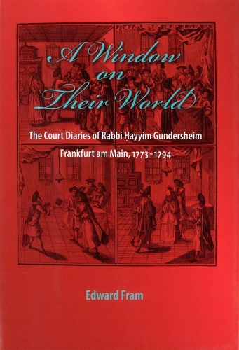A Window on Their World: The Court Diaries of Rabbi Hayyim Gundersheim Frankfurt am Main, 1773-1794