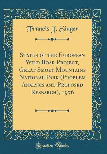 Status of the European Wild Boar Project, Great Smoky Mountains National Park (Problem Analysis and Proposed Research), 1976 (Classic Reprint)