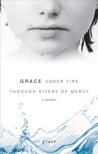 Grace Under Fire Through Rivers of Mercy: A Memoir