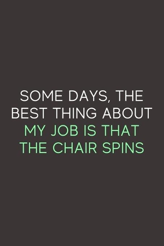 Some Days The Best Thing About My Job Is That The Chair Spins: A Blank Lined Journal Notebook for Team Member, Teammate, CEO, Director, Boss, Manager, Leader, Employee, Coworker, Colleague and Friends