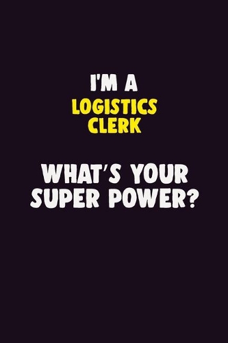 I'M A Logistics Clerk, What's Your Super Power?: 6X9 120 pages Career Notebook Unlined Writing Journal