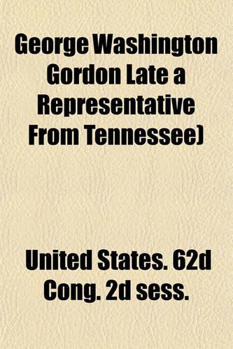 George Washington Gordon Late a Representative from Tennessee)
