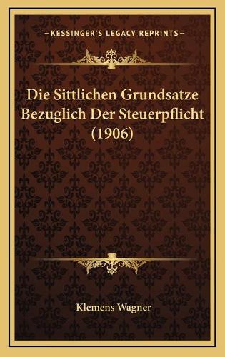 Die Sittlichen Grundsatze Bezuglich Der Steuerpflicht (1906)