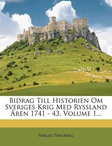 Bidrag Till Historien Om Sveriges Krig Med Ryssland Aren 1741 - 43, Volume 1...