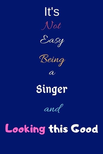 It's Not Easy Being a Singer and Looking This Good: Blank-Lined Journal/Notebook/Diary for Choristers, Musicians & Singers - Singing Gift - Cool Birthday Present & Amazing Singer Gift for Women and Me