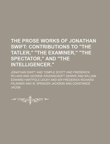 The Prose Works of Jonathan Swift (Volume 9); Contributions to the Tatler, the Examiner, the Spectator, and the Intelligencer.