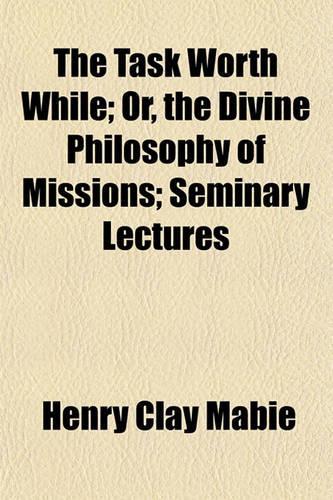 The Task Worth While; Or, the Divine Philosophy of Missions; Seminary Lectures