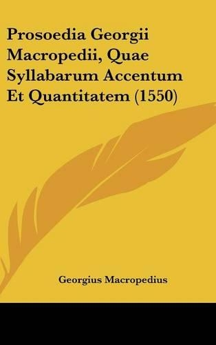 Prosoedia Georgii Macropedii, Quae Syllabarum Accentum Et Quantitatem (1550)