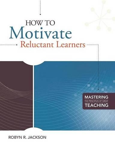 How to Motivate Reluctant Learners: (Mastering the Principles of Great Teaching)