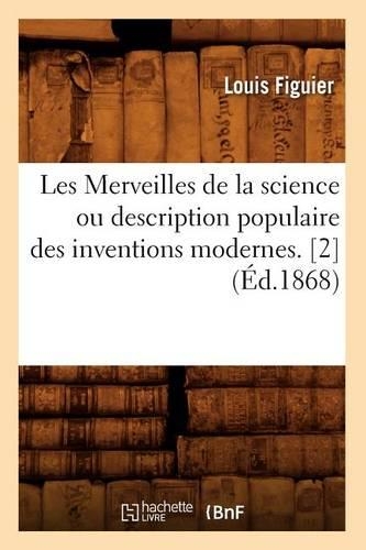 Les Merveilles de la Science Ou Description Populaire Des Inventions Modernes. [2] (Éd.1868): (Savoirs Et Traditions)