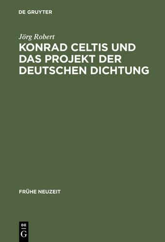 Konrad Celtis Und Das Projekt Der Deutschen Dichtung: Studien Zur Humanistischen Konstitution Von Poetik, Philosophie, Nation Und Ich(76 Frühe Neuzeit)
