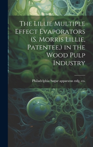 The Lillie Multiple Effect Evaporators (S. Morris Lillie, Patentee, ) in the Wood Pulp Industry