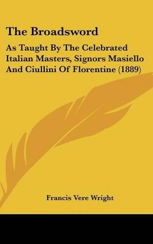 The Broadsword: As Taught By The Celebrated Italian Masters, Signors Masiello And Ciullini Of Florentine (1889)