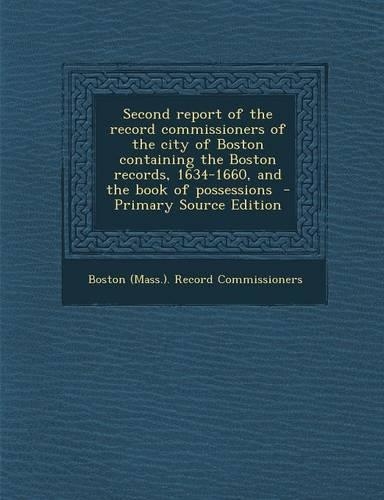 Second Report of the Record Commissioners of the City of Boston Containing the Boston Records, 1634-1660, and the Book of Possessions - Primary Source