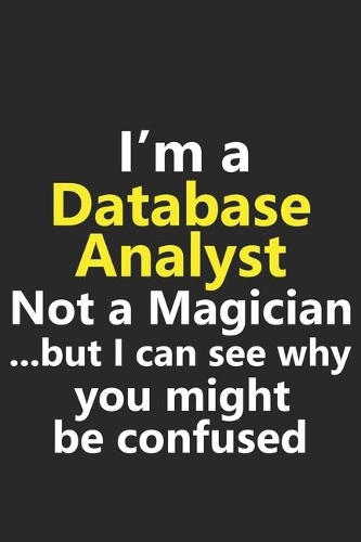 I'm a Database Analyst Not A Magician But I Can See Why You Might Be Confused: Funny Job Career Notebook Journal Lined Wide Ruled Paper Stylish Diary Planner 6x9 Inches 120 Pages Gift