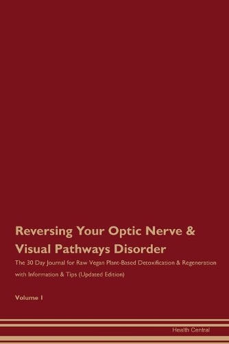 Reversing Your Optic Nerve & Visual Pathways Disorder: The 30 Day Journal for Raw Vegan Plant-Based Detoxification & Regeneration with Information & Tips (Updated Edition) Volume 1