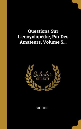 Questions Sur L'encyclopédie, Par Des Amateurs, Volume 5...