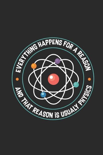 Physics - Everything Happens For A Reason: Blank Lined Notebook - Journal For Student, Teacher, and Physicist