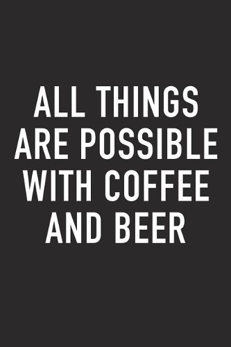 All Things Are Possible with Coffee and Beer: A 6x9 Inch Matte Softcover Journal Notebook with 120 Blank Lined Pages and a Funny Caffeine Loving Cover Slogan