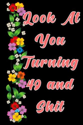 Look at you turning 49 and shit: The Funniest Lined Journal for 49 years old Woman and Man, Snarky, Sarcastic Gag Gift for 49th birthday